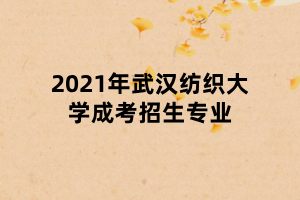 2021年武漢紡織大學(xué)成考招生專業(yè)