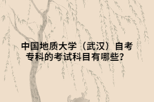 中國地質(zhì)大學(xué)（武漢）自考?？频目荚嚳颇坑心男?？