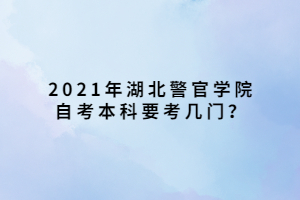 2021年湖北警官學(xué)院自考本科要考幾門(mén)？