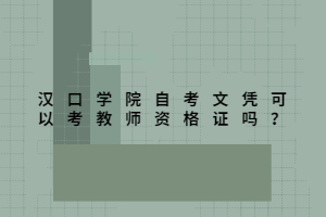 漢口學(xué)院自考文憑可以考教師資格證嗎？