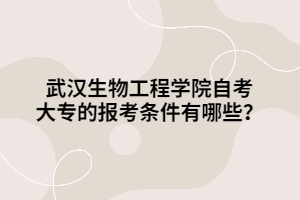 武漢生物工程學(xué)院自考大專的報考條件有哪些？