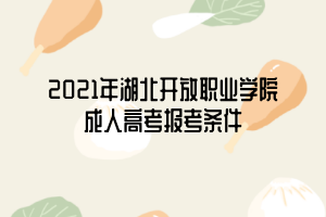 2021年湖北開放職業(yè)學(xué)院成人高考報(bào)考條件