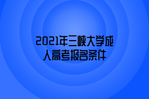 2021年三峽大學(xué)成人高考報(bào)名條件