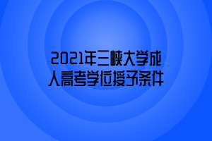 2021年三峽大學(xué)成人高考學(xué)位授予條件