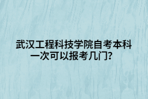 武漢工程科技學(xué)院自考本科一次可以報考幾門？