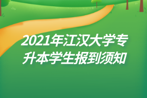 2021年江漢大學(xué)專升本學(xué)生報到須知