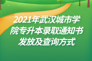 2021年武漢城市學院專升本錄取通知書發(fā)放及查詢方式