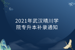 2021年武漢晴川學(xué)院專升本補(bǔ)錄通知