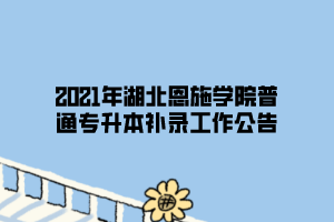 2021年湖北恩施學(xué)院普通專升本補(bǔ)錄工作公告