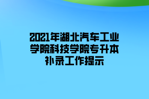 2021年湖北汽車工業(yè)學(xué)院科技學(xué)院專升本補(bǔ)錄工作提示