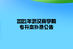 2021年武漢商學(xué)院專升本補錄公告