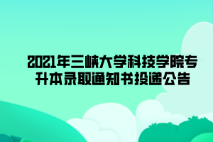 2021年三峽大學(xué)科技學(xué)院專升本錄取通知書(shū)投遞公告