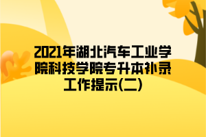 2021年湖北汽車(chē)工業(yè)學(xué)院科技學(xué)院專升本補(bǔ)錄工作提示(二)