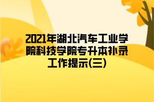 2021年湖北汽車工業(yè)學(xué)院科技學(xué)院專升本補(bǔ)錄工作提示(三)