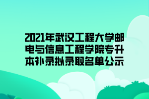 2021年武漢工程大學郵電與信息工程學院專升本補錄擬錄取名單公示