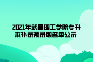 2021年武昌理工學(xué)院專升本補(bǔ)錄預(yù)錄取名單公示 