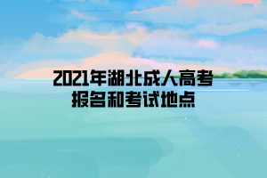 2021年湖北成人高考報名和考試地點(diǎn)