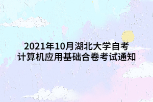 2021年10月湖北大學(xué)自考計(jì)算機(jī)應(yīng)用基礎(chǔ)合卷考試通知