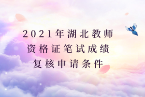 2021年湖北教師資格證筆試成績復(fù)核申請條件