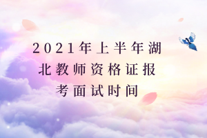 2021年上半年湖北教師資格證報(bào)考面試時(shí)間