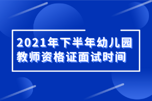 2021年下半年幼兒園教師資格證面試時間