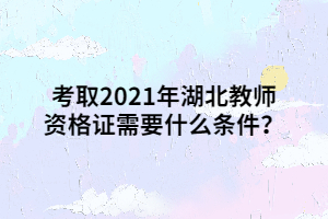 考取2021年湖北教師資格證需要什么條件？