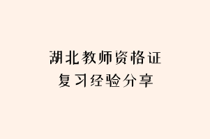 湖北教師資格證復(fù)習(xí)經(jīng)驗(yàn)分享