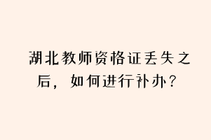 湖北教師資格證丟失之后，如何進行補辦？