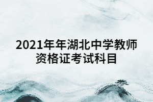 2021年年湖北中學(xué)教師資格證考試科目