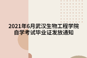 2021年6月武漢生物工程學院自學考試畢業(yè)證發(fā)放通知