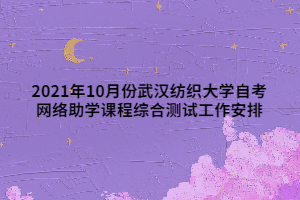 2021年10月份武漢紡織大學(xué)自考網(wǎng)絡(luò)助學(xué)課程綜合測試工作安排