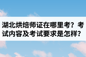 湖北烘焙師資格證在哪里考？烘焙造型制作考試內(nèi)容及考試要求是怎樣？