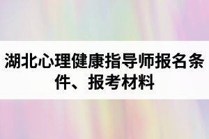 湖北心理健康指導(dǎo)師報(bào)名條件是怎樣的？報(bào)考所需材料有哪些？