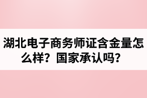 湖北電子商務(wù)師證含金量怎么樣？國(guó)家承認(rèn)嗎？