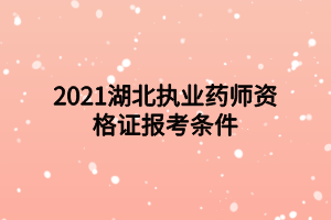 2021湖北執(zhí)業(yè)藥師資格證報考條件