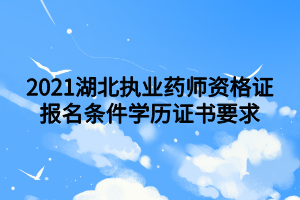 2021湖北執(zhí)業(yè)藥師資格證報名條件學(xué)歷證書要求