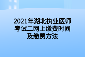 2021年湖北執(zhí)業(yè)醫(yī)師考試二網(wǎng)上繳費(fèi)時(shí)間及繳費(fèi)方法