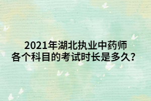 2021年湖北執(zhí)業(yè)中藥師各個(gè)科目的考試時(shí)長(zhǎng)是多久？