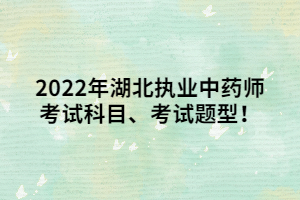 2022年湖北執(zhí)業(yè)中藥師考試科目、考試題型！