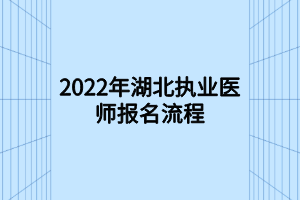 2022年湖北執(zhí)業(yè)醫(yī)師報名流程