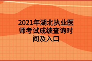 2021年湖北執(zhí)業(yè)醫(yī)師考試成績(jī)查詢時(shí)間及入口