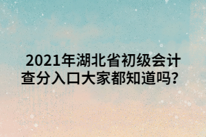 2021年湖北省初級(jí)會(huì)計(jì)查分入口大家都知道嗎？