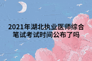 2021年湖北執(zhí)業(yè)醫(yī)師綜合筆試考試時間公布了嗎