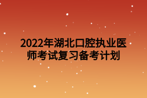 2022年湖北口腔執(zhí)業(yè)醫(yī)師考試復(fù)習(xí)備考計劃