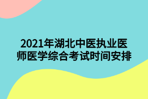 2021年湖北中醫(yī)執(zhí)業(yè)醫(yī)師醫(yī)學(xué)綜合考試時(shí)間安排