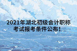 2021年湖北初級會計(jì)職稱考試報(bào)考條件公布！