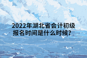 2022年湖北省會(huì)計(jì)初級(jí)報(bào)名時(shí)間是什么時(shí)候？