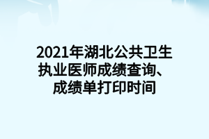 2021年湖北公共衛(wèi)生執(zhí)業(yè)醫(yī)師成績(jī)查詢、成績(jī)單打印時(shí)間