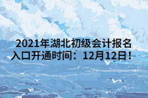 2021年湖北初級(jí)會(huì)計(jì)報(bào)名入口開通時(shí)間：12月12日！