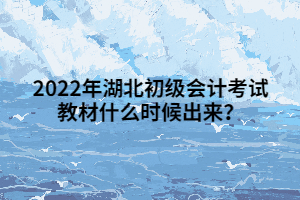 2022年湖北初級會計(jì)考試教材什么時(shí)候出來？